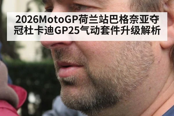 2026MotoGP荷兰站巴格奈亚夺冠杜卡迪GP25气动套件升级解析
