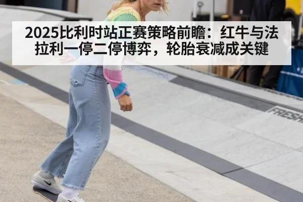 2025比利时站正赛策略前瞻：红牛与法拉利一停二停博弈，轮胎衰减成关键