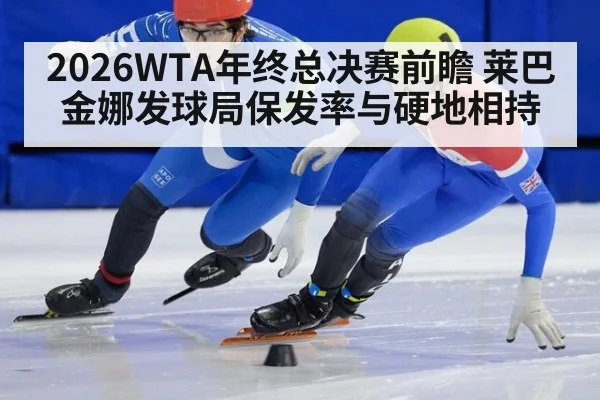 2026WTA年终总决赛前瞻 莱巴金娜发球局保发率与硬地相持