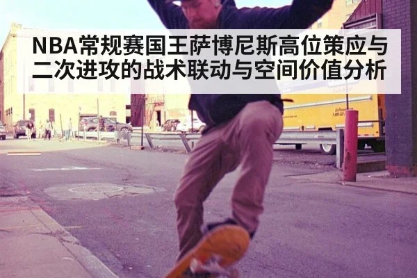 NBA常规赛国王萨博尼斯高位策应与二次进攻的战术联动与空间价值分析